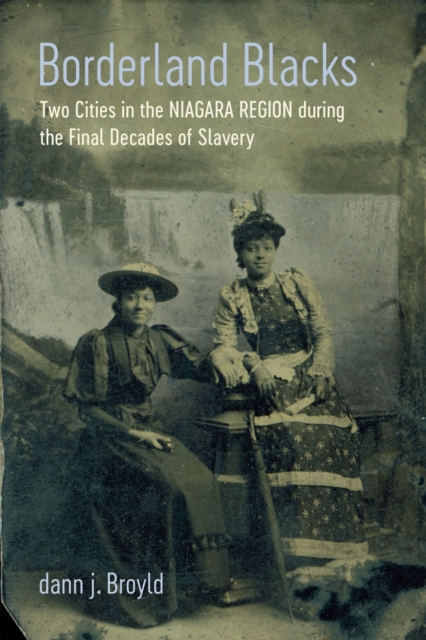 Borderland Blacks : Two Cities in the Niagara Region during the Final Decades of Slavery, Hardback Book