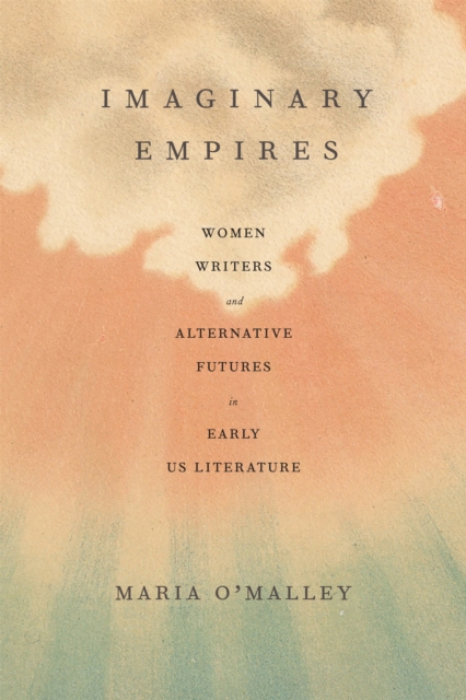 Imaginary Empires : Women Writers and Alternative Futures in Early US Literature, PDF eBook