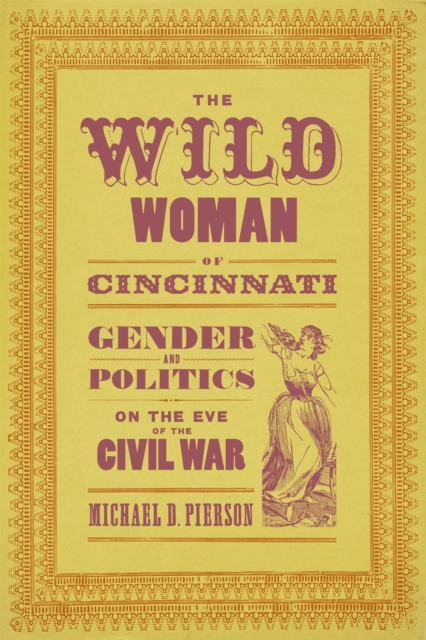 The Wild Woman of Cincinnati : Gender and Politics on the Eve of the Civil War, EPUB eBook