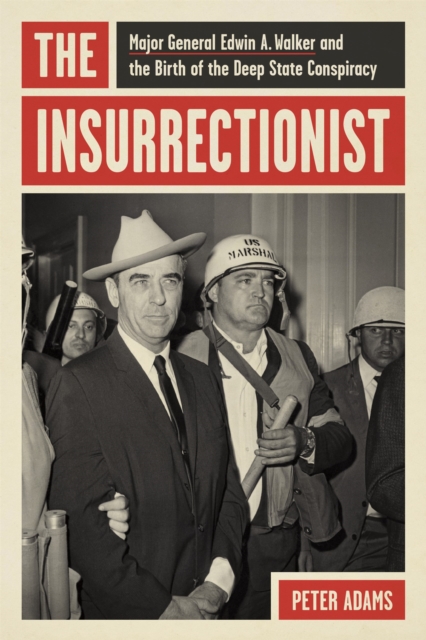 The Insurrectionist : Major General Edwin A. Walker and the Birth of the Deep State Conspiracy, EPUB eBook