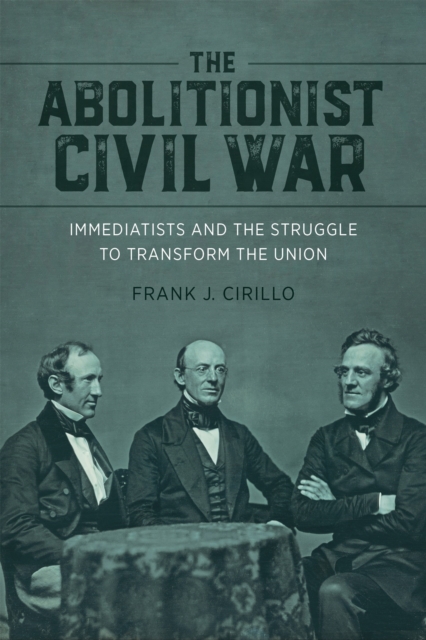 The Abolitionist Civil War : Immediatists and the Struggle to Transform the Union, EPUB eBook
