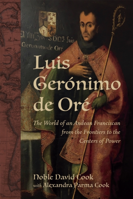 Luis Geronimo de Ore : The World of an Andean Franciscan from the Frontiers to the Centers of Power, EPUB eBook