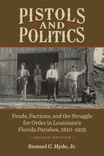 Pistols and Politics : Feuds, Factions, and the Struggle for Order in Louisiana's Florida Parishes, 1810-1935, PDF eBook