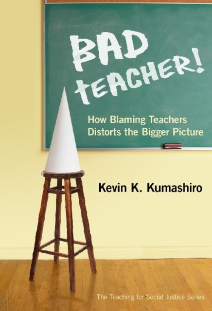 Bad Teacher! : How Blaming Teachers Distorts the Bigger Picture, Paperback / softback Book