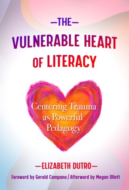 The Vulnerable Heart of Literacy : Centering Trauma as Powerful Pedagogy, Paperback / softback Book
