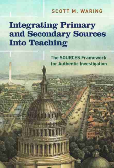 Integrating Primary and Secondary Sources Into Teaching : The SOURCES Framework for Authentic Investigation, Hardback Book