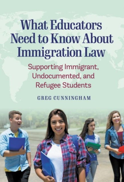 What Educators Need to Know About Immigration Law : Supporting Immigrant, Undocumented, and Refugee Students, Paperback / softback Book