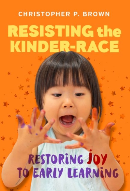 Resisting the Kinder-Race : Restoring Joy to Early Learning, Hardback Book