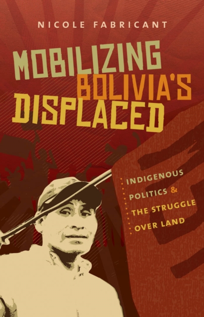 Mobilizing Bolivia's Displaced : Indigenous Politics and the Struggle over Land, EPUB eBook
