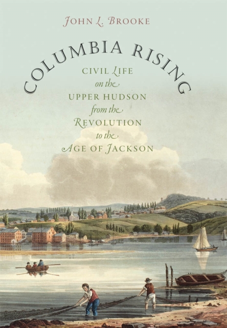 Columbia Rising : Civil Life on the Upper Hudson from the Revolution to the Age of Jackson, EPUB eBook