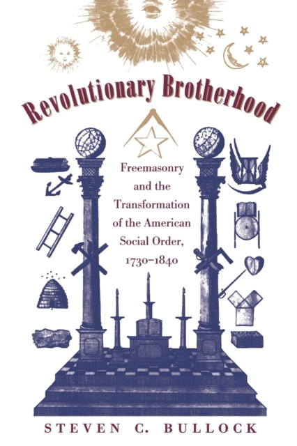 Revolutionary Brotherhood : Freemasonry and the Transformation of the American Social Order, 1730-1840, Paperback / softback Book