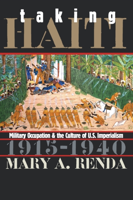Taking Haiti : Military Occupation and the Culture of U.S. Imperialism, 1915-1940, Paperback / softback Book