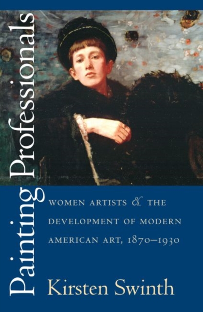 Painting Professionals : Women Artists and the Development of Modern American Art, 1870-1930, Paperback / softback Book