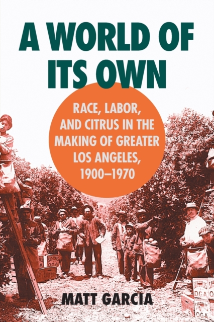 A World of Its Own : Race, Labor, and Citrus in the Making of Greater Los Angeles, 1900-1970, Paperback / softback Book