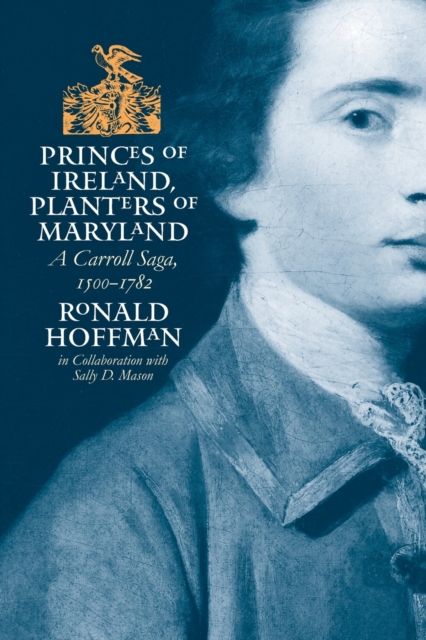 Princes of Ireland, Planters of Maryland : A Carroll Saga, 1500-1782, Paperback / softback Book
