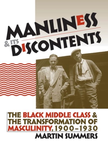 Manliness and Its Discontents : The Black Middle Class and the Transformation of Masculinity, 1900-1930, Paperback / softback Book