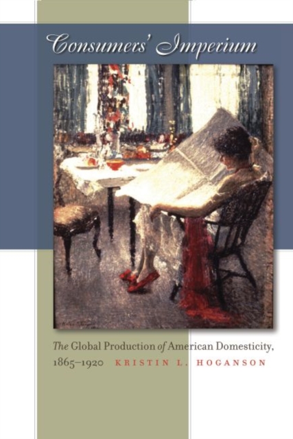 Consumers' Imperium : The Global Production of American Domesticity, 1865-1920, Paperback / softback Book
