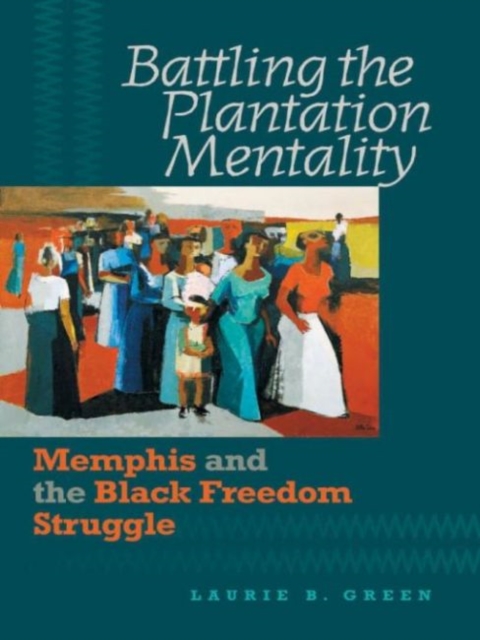 Battling the Plantation Mentality : Memphis and the Black Freedom Struggle, Paperback / softback Book