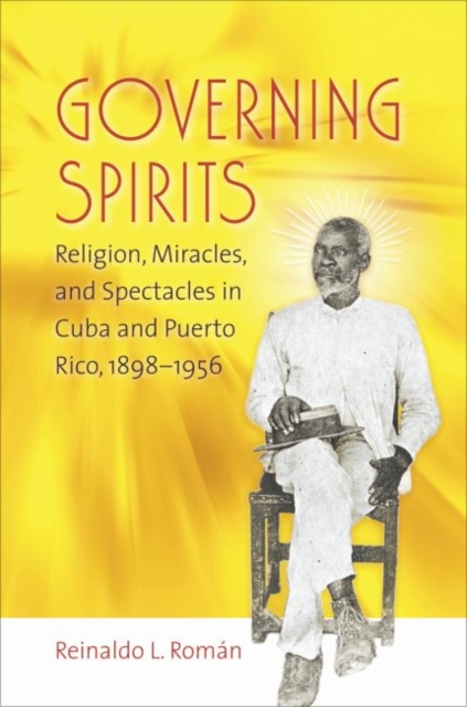 Governing Spirits : Religion, Miracles, and Spectacles in Cuba and Puerto Rico, 1898-1956, Paperback / softback Book