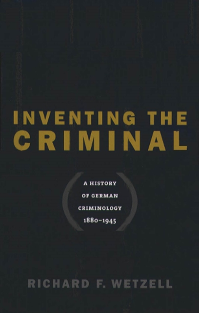 Inventing the Criminal : A History of German Criminology, 1880-1945, EPUB eBook