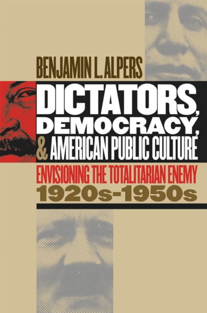 Dictators, Democracy, and American Public Culture : Envisioning the Totalitarian Enemy, 1920s-1950s, EPUB eBook