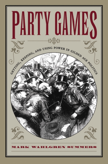 Party Games : Getting, Keeping, and Using Power in Gilded Age Politics, EPUB eBook