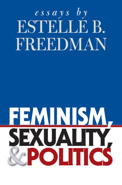 Feminism, Sexuality, and Politics : Essays by Estelle B. Freedman, EPUB eBook