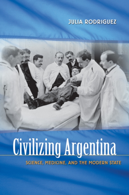 Civilizing Argentina : Science, Medicine, and the Modern State, EPUB eBook