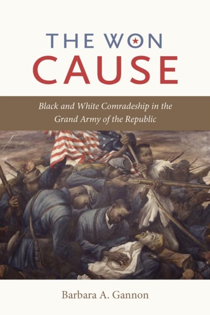 The Won Cause : Black and White Comradeship in the Grand Army of the Republic, EPUB eBook