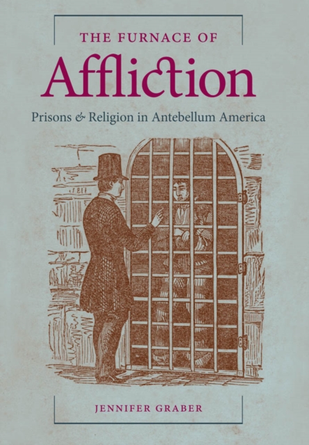 The Furnace of Affliction : Prisons and Religion in Antebellum America, EPUB eBook