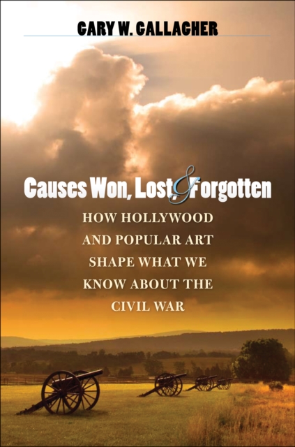 Causes Won, Lost, and Forgotten : How Hollywood and Popular Art Shape What We Know about the Civil War, EPUB eBook