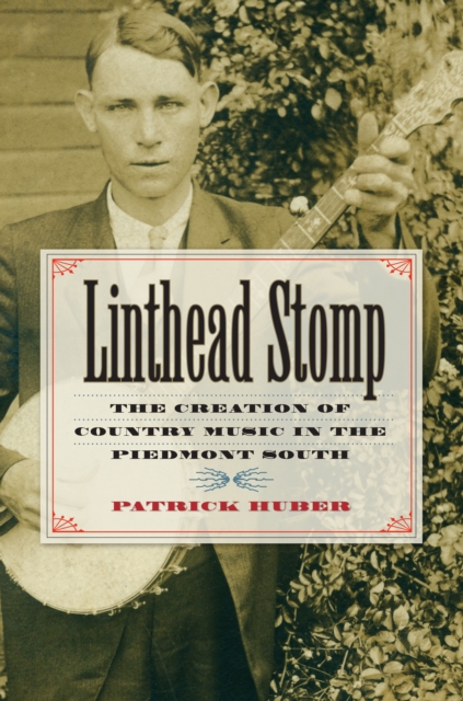 Linthead Stomp : The Creation of Country Music in the Piedmont South, EPUB eBook