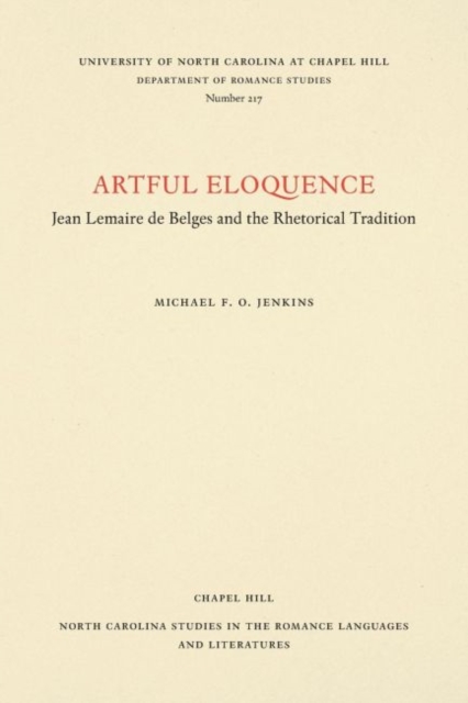 Artful Eloquence : Jean Lemaire de Belges and the Rhetorical Tradition, Paperback / softback Book