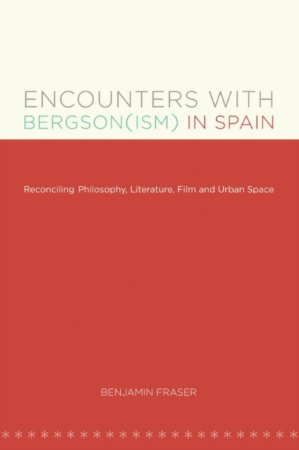 Encounters with Bergson(ism) in Spain : Reconciling Philosophy, Literature, Film and Urban Space, Paperback / softback Book