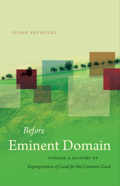 Before Eminent Domain : Toward a History of Expropriation of Land for the Common Good, EPUB eBook