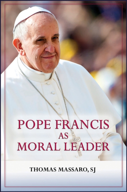 Pope Francis as Moral Leader : Ethicist, Discerner, Communicator, and Advocate for Social Justice, Paperback / softback Book