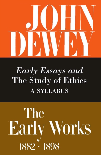 The Collected Works of John Dewey v. 4; 1893-1894, Early Essays and the Study of Ethics: A Syllabus : The Early Works, 1882-1898, Hardback Book
