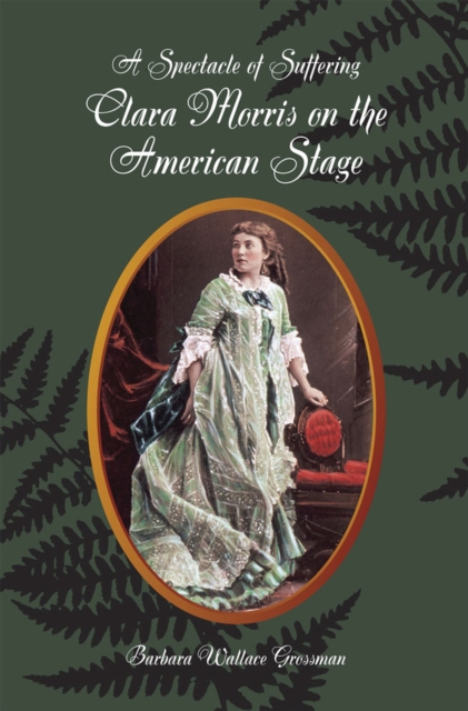 A Spectacle of Suffering : Clara Morris on the American Stage, Paperback / softback Book