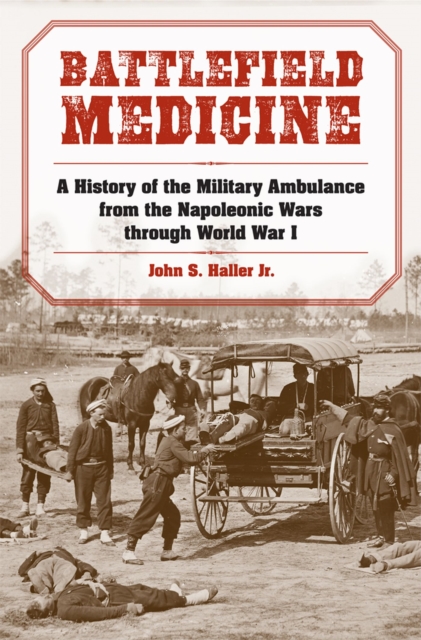 Battlefield Medicine : A History of the Military Ambulance from the Napoleonic Wars Through World War I, Paperback / softback Book