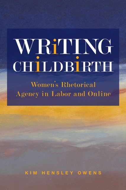Writing Childbirth : Women's Rhetorical Agency in Labor and Online, Paperback / softback Book
