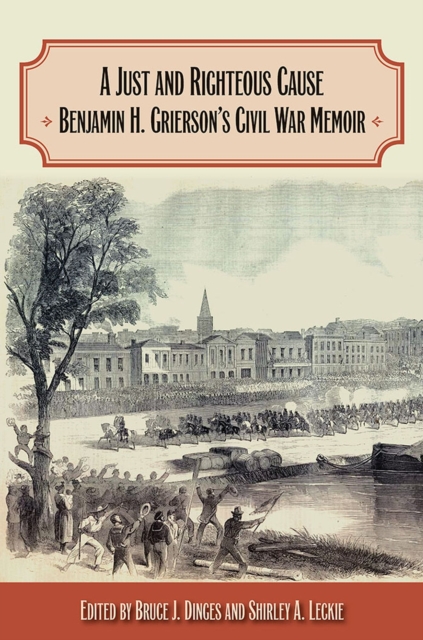 A Just and Righteous Cause : Benjamin H. Grierson’s Civil War Memoir, Paperback / softback Book