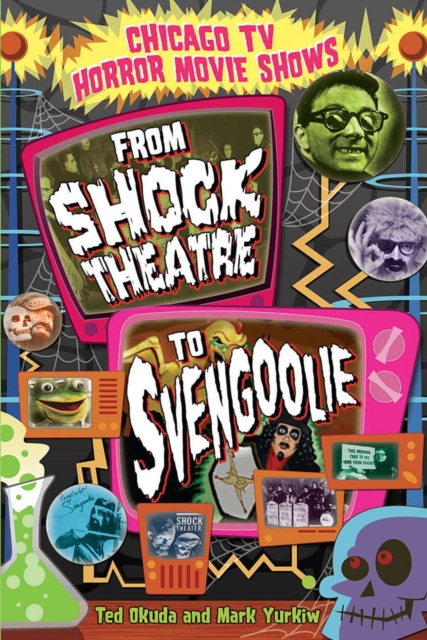 Chicago TV Horror Movie Shows : From ""Shock Theatre"" to ""Svengoolie, Paperback / softback Book
