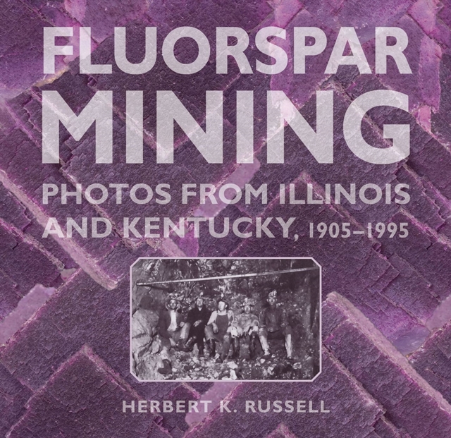 Fluorspar Mining : Photos from Illinois and Kentucky, 1905-1995, Paperback / softback Book