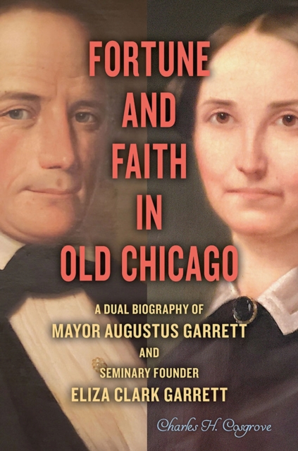 Fortune and Faith in Old Chicago : A Dual Biography of Mayor Augustus Garrett and Seminary Founder Eliza Clark Garrett, Hardback Book