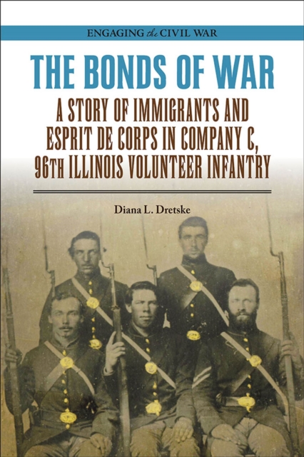 The Bonds of War : A Story of Immigrants and Esprit de Corps in Company C, 96th Illinois Volunteer Infantry, Paperback / softback Book