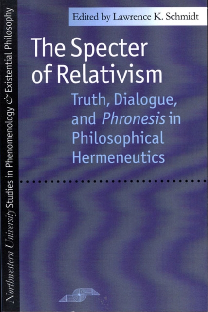 The Specter of Relativism : Truth, Dialogue and Phronesis in Philosophical Hermeneutics, Paperback / softback Book