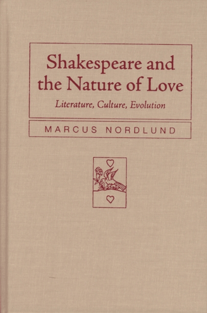 Shakespeare and the Nature of Love : Literature, Culture, Evolution, Hardback Book