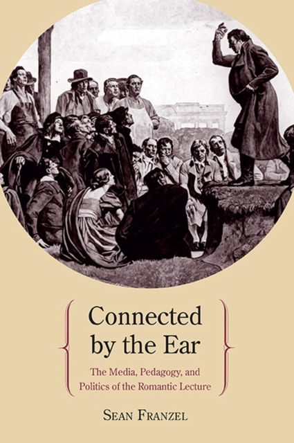 Connected by the Ear : The Media, Pedagogy, and Politics of the Romantic Lecture, Paperback / softback Book