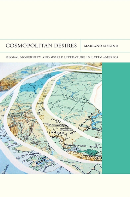 Cosmopolitan Desires : Global Modernity and World Literature in Latin America, Paperback / softback Book