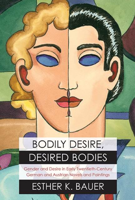 Bodily Desire, Desired Bodies : Gender and Desire in Early Twentieth-Century German and Austrian Novels and Paintings, Hardback Book